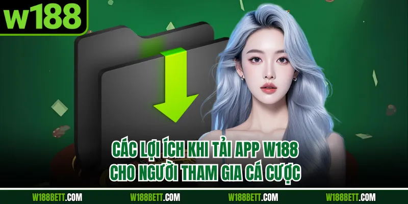 Các lợi ích khi tải app W188 cho người tham gia cá cược