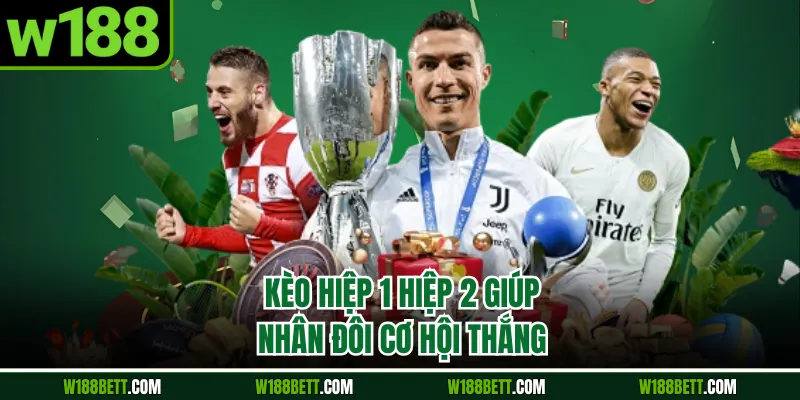 Kèo hiệp 1 hiệp 2 giúp nhân đôi cơ hội thắng